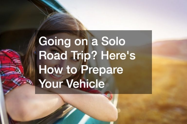 Going on a Solo Road Trip? Here’s How to Prepare Your Vehicle